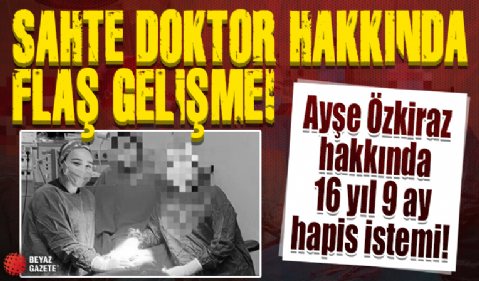 Sahte doktor Ayşe Özkiraz hakkında 16 yıl 9 ay hapis istemi...