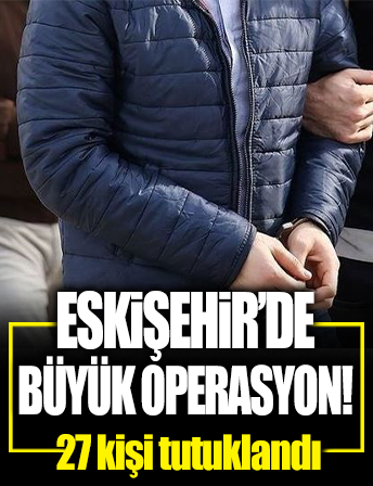 Eskişehir'de Kökünü Kurutma Operasyonu'nda 27 tutuklama