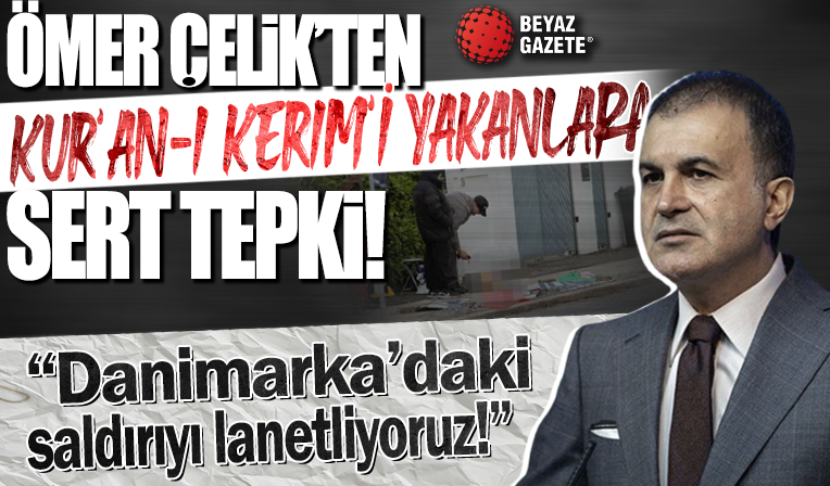 Ömer Çelik: Danimarka'daki Kur'an-ı Kerim ve Türk Bayrağına saldırıyı lanetliyoruz