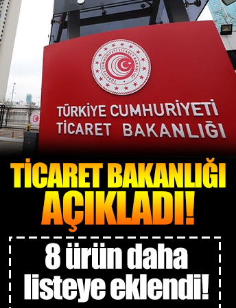 Ticaret Bakanlığı açıkladı! 8 ürün daha listeye eklendi