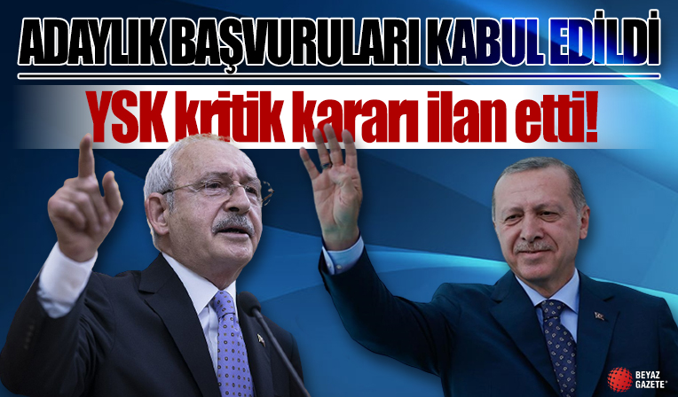 Cumhurbaşkanı Erdoğan ve Kılıçdaroğlu’nun adaylık başvuruları kabul edildi