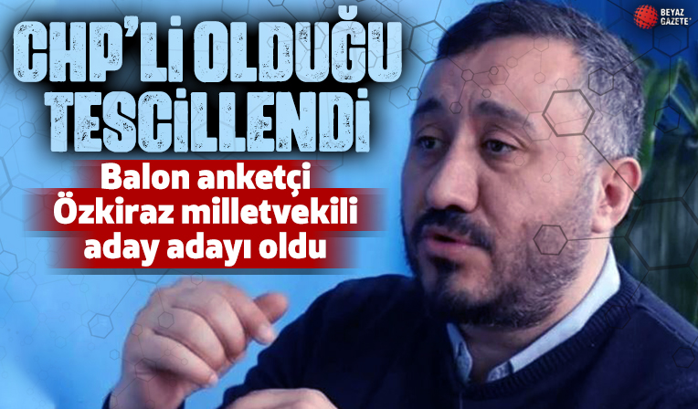 Balon anketçi Özkiraz CHP'liliğini tescilledi: Milletvekili aday adayı oldu