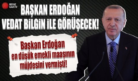 Başkan Erdoğan, Vedat Bilgin ile görüşecek...