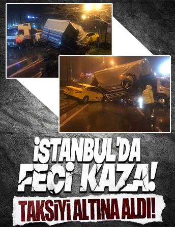 İstanbul'da feci kaza! Kamyona çarpan kamyonet taksiyi altına aldı .