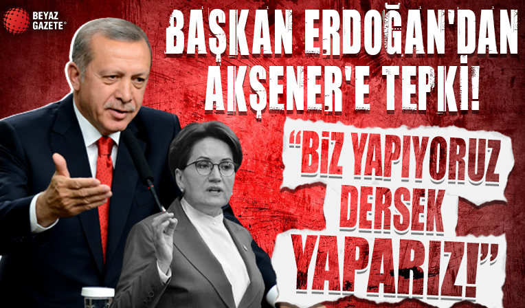 Başkan Erdoğan'dan Akşener'e tepki! 'Biz yapıyoruz dersek yaparız!'