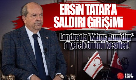 Londra'da KKTC Cumhurbaşkanı Ersin Tatar’a saldırı girişimi