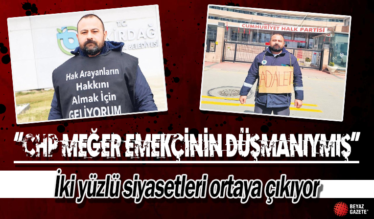 Haksız yere işten çıkartıldığını iddia eden işçi: CHP meğer emekçinin düşmanıymış