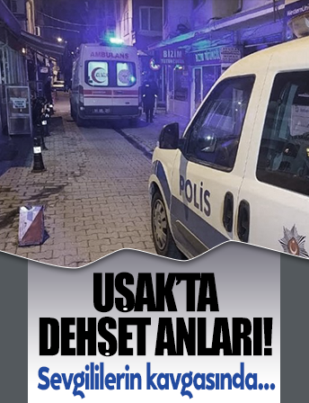 Uşak'ta dehşet anları! Sevgililerin kavgasında cinayet işlendi
