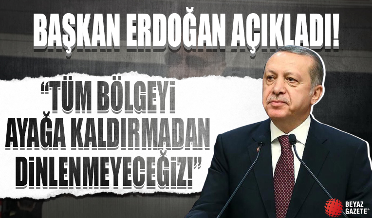 Cumhurbaşkanı Erdoğan: Tüm bölgeyi ayağa kaldırmadan dinlenmeyeceğiz
