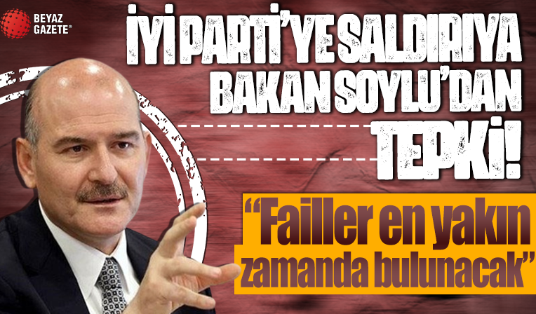 İyi Parti'ye saldırıya Süleyman Soylu'dan tepki: Failler en yakın zamanda bulunacaktır