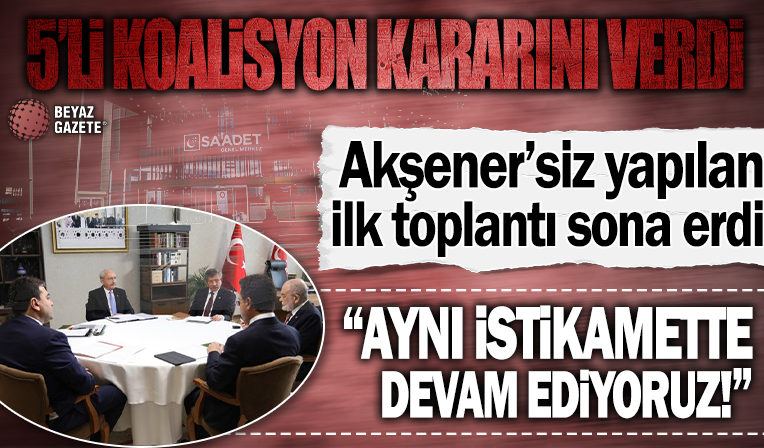 5'li koalisyonun Akşener'siz ilk toplantısı sona erdi