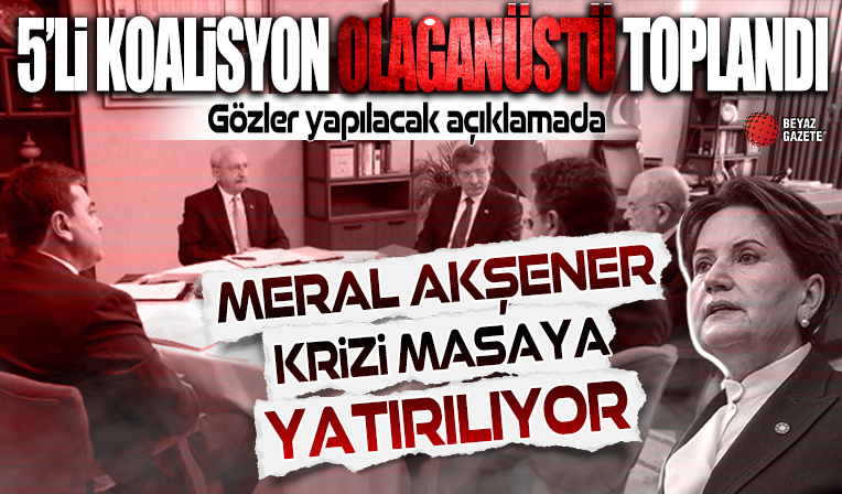 5'li koalisyon olağanüstü toplandı: 'Akşener' krizi masada
