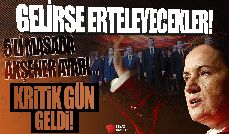 5'li koalisyon masasında Akşener ayarı; Gelirse erteleyecekler