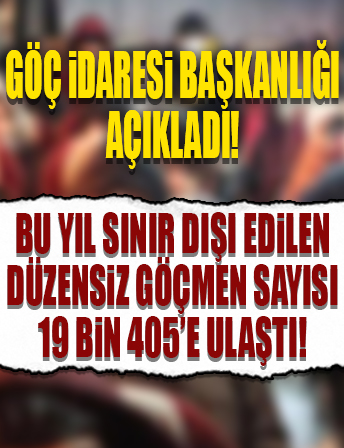 Bu yıl sınır dışı edilen düzensiz göçmen sayısı 19 bin 405'e ulaştı