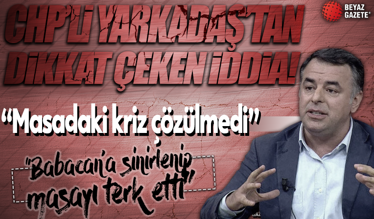 CHP’li Yarkadaş’tan dikkat çeken iddia: Kriz çözülmedi Akşener yine masadan kalktı