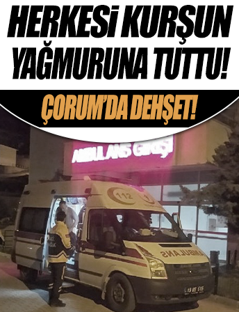 Çorum'da dehşet! Önce muhtarla azasını sonra annesiyle babaannesini vurdu: 6 yaralı