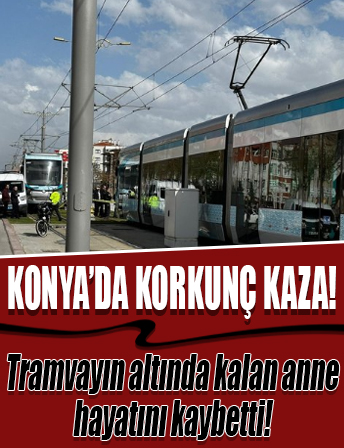 Konya'da tramvayın altında kalan anne hayatını kaybetti, oğlu ağır yaralı