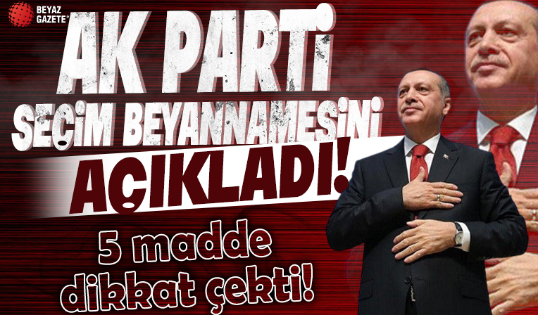 AK Parti seçim beyannamesini açıkladı: 5 madde dikkat çekti