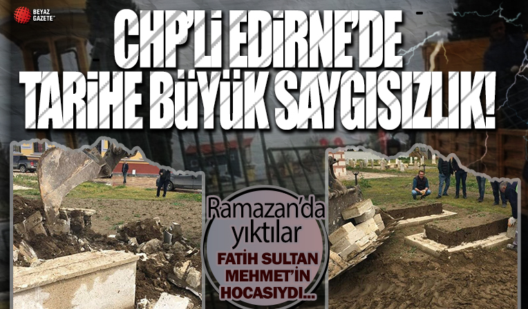 CHP’li Edirne Belediyesi, Fatih Sultan Mehmet Han'ın hocasının türbesini yıktı