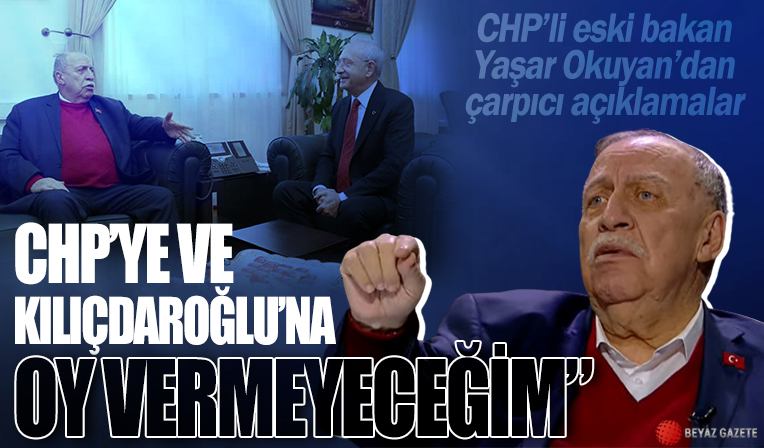 CHP'li Yaşar Okuyan: Kemal Kılıçdaroğlu'na da CHP'ye de oy vermeyeceğim