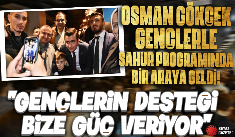 Ankara Milletvekili Adayı Osman Gökçek: Gençlerin desteği bize güç veriyor
