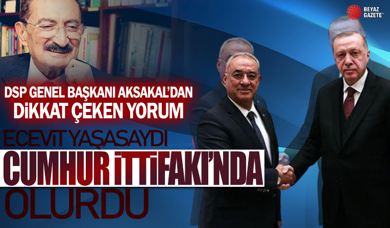 DSP Genel Başkanı Önder Aksakal: Bülent Ecevit de yaşasaydı Cumhur İttifakı'nda olurdu
