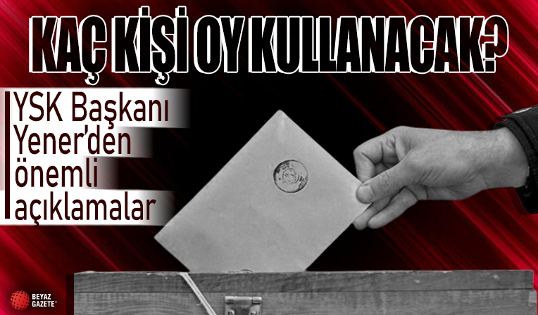 YSK Başkanı Yener'den seçimlerle ilgili önemli açıklamalar