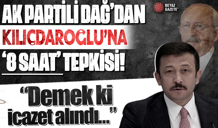 AK Parti'li Dağ'dan Kılıçdaroğlu'na '8 saat' tepkisi: Demek ki icazet alındı...