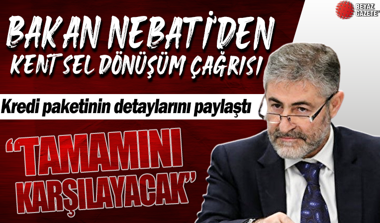 Bakan Nebati'den kentsel dönüşüm çağrısı: Maliyetin tamamını karşılayacak kredi paketi oluşturduk