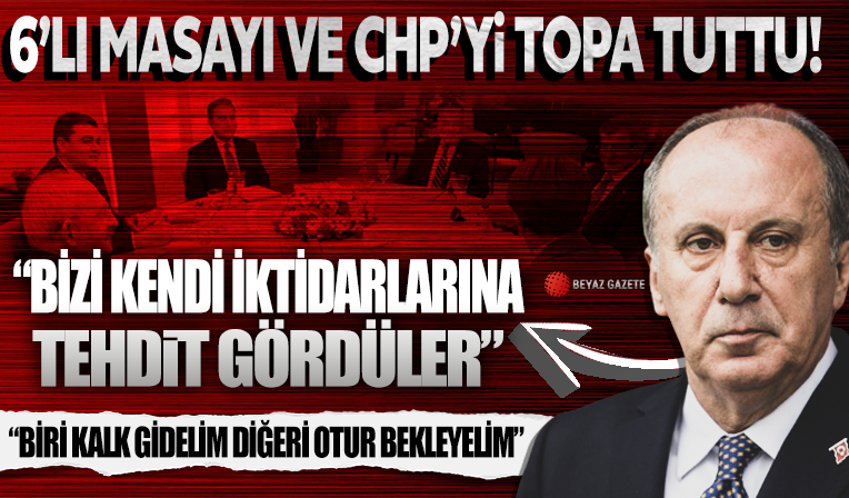 Muharrem İnce'den CHP ve Altılı Masa'ya veryansın: Bizi kendi dar iktidarlarına tehdit olarak gördüler