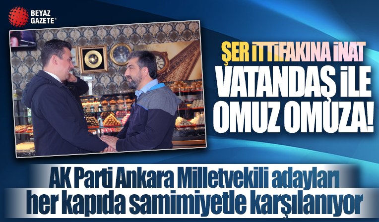 'Önce vatan' diyen vatandaşlar AK Parti Ankara Milletvekilleri adaylarını bağrına basıyor