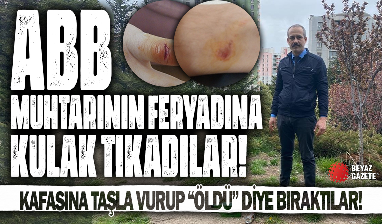 ABB, muhtarın feryadına kulak tıkadı! Muhtarın kafasına taşla vurup 'öldü' diye bıraktılar