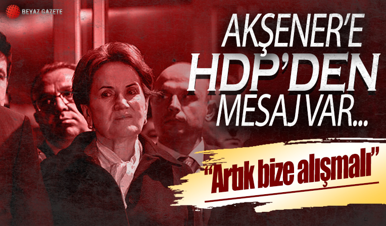 HDP'den Meral Akşener'e ittifak mesajı: Artık bu işin farkına varsın