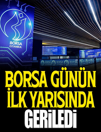 Borsa günün ilk yarısında geriledi