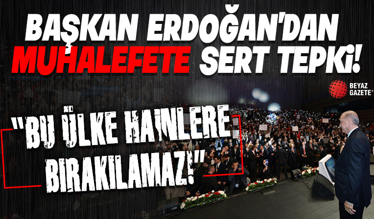 Cumhurbaşkanı Erdoğan teröristlerle iş tutan muhalefete yüklendi: Bu ülke hainlere bırakılamaz