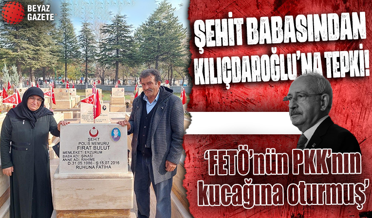 Şehit babasından Kılıçdaroğlu’na tepki: ‘FETÖ’nün PKK’nın kucağına oturmuş’