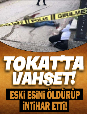 Tokat'ta vahşet: Eski eşini öldürüp intihar etti!