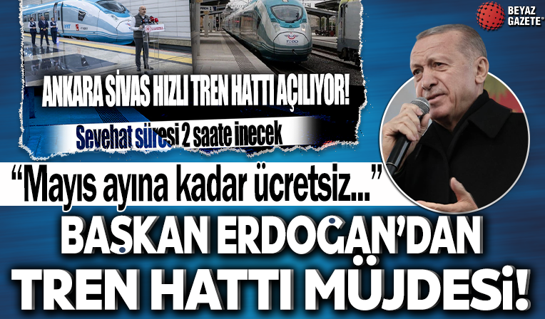 Başkan Erdoğan'dan Ankara-Sivas Hızlı Tren Hattı müjdesi: Mayıs ayı sonuna kadar ücretsiz olacak!