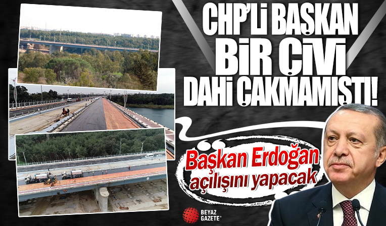 CHP’li başkan bir çivi dahi çakmamıştı! Köprünün açılışını Başkan Erdoğan yapacak