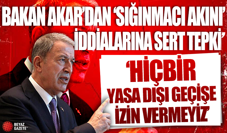 Bakan Akar'dan 'sığınmacı akını' iddialarına sert tepki!
