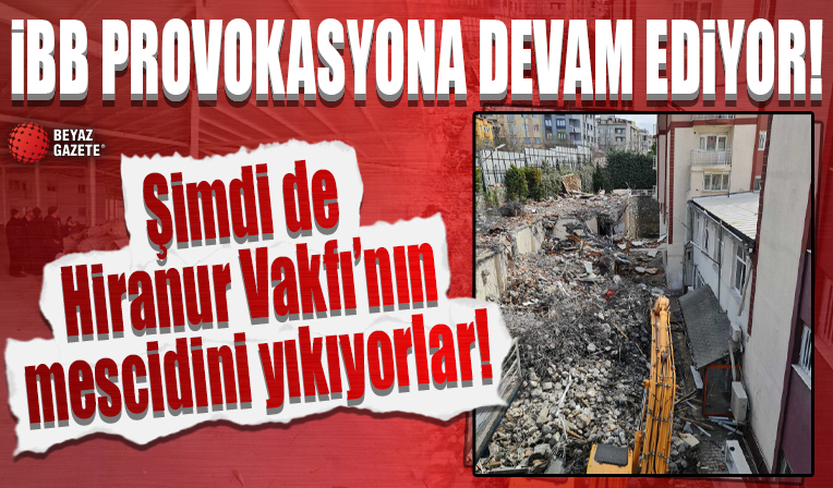İBB provokasyona devam ediyor: Şimdi de Hiranur Vakfı’nın mescidini yıkıyorlar