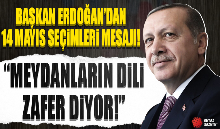 Başkan Erdoğan'dan 14 Mayıs seçimleri mesajı: Meydanların dili zafer diyor