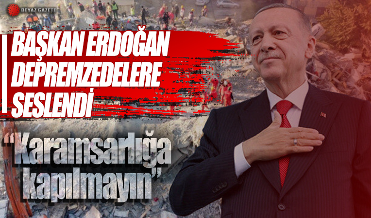 Cumhurbaşkanı Erdoğan'dan depremzedelere mesaj: Karamsarlığa kapılmayın