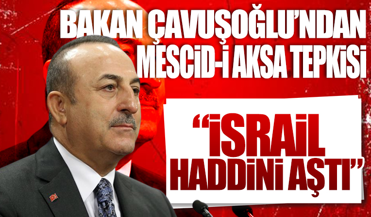 Bakan Çavuşoğlu'ndan Mescid-i Aksa tepkisi: İsrail haddini aştı