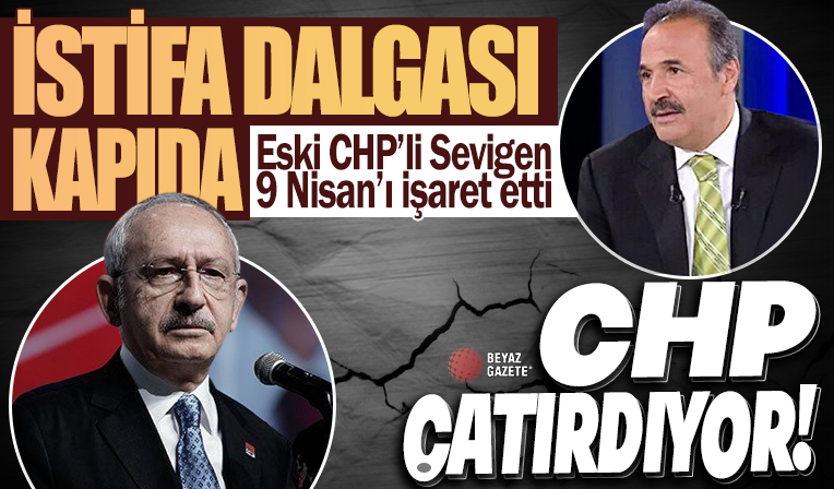 CHP çatırdıyor istifa dalgası kapıda! Eski CHP'li Sevigen, 9 Nisan'ı işaret etti