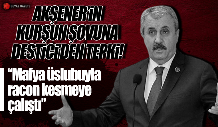 BBP Genel Başkanı Destici'den mermi tepkisi: Akşener, mafya üslubuyla racon kesmeye çalıştı