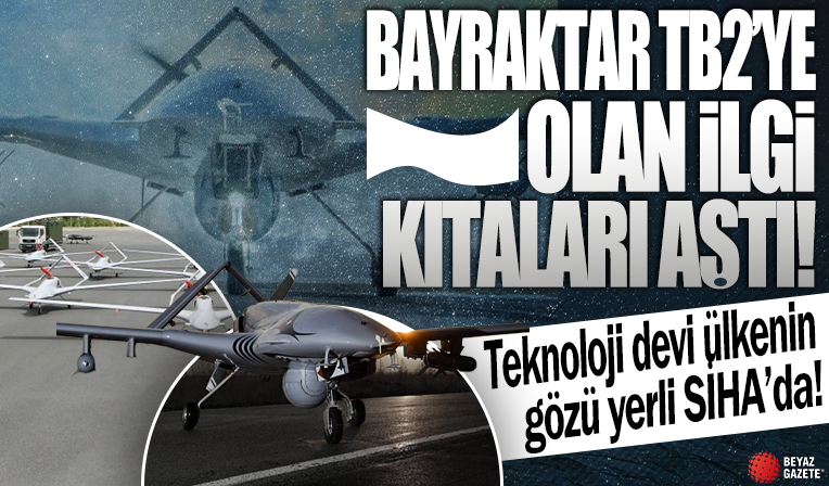 Bayraktar TB2’ye ilgi kıtaları aştı: Teknoloji devi ülkenin gözü yerli SİHA’da!
