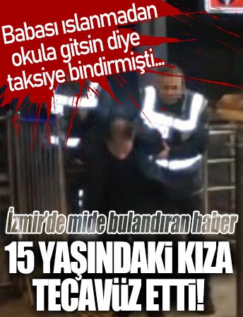 İzmir'de taksici araca binen 15 yaşındaki kıza tecavüz etti