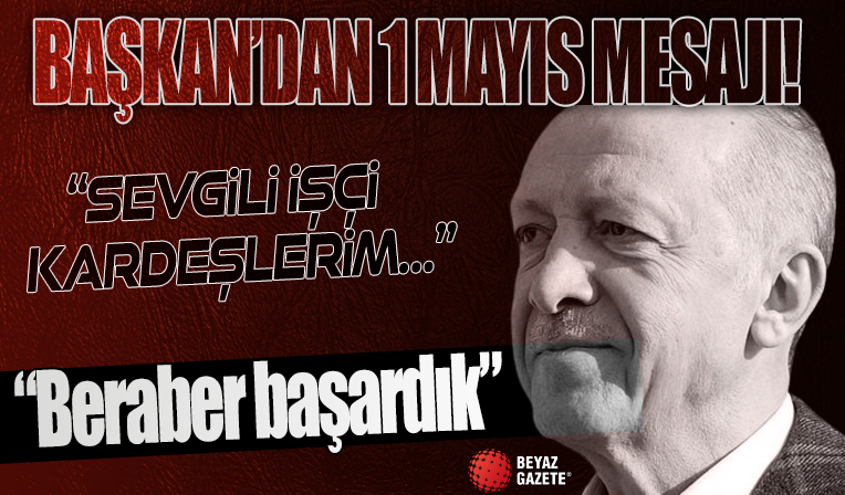 Başkan Erdoğan’dan 1 Mayıs mesajı: Beraber başardık!