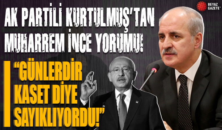 AK Parti'li Numan Kurtulmuş’tan Muharrem İnce yorumu: Günlerdir sayın Kılıçdaroğlu 'kaset' diye bir şeyler sayıklıyordu